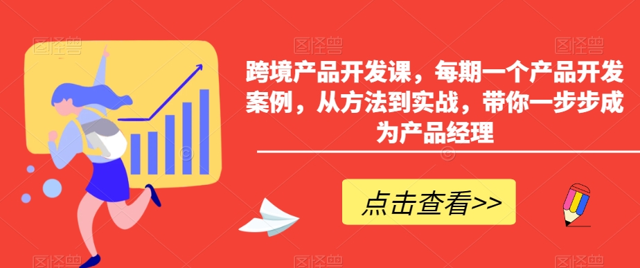 跨境产品开发课，每期一个产品开发案例，从方法到实战，带你一步步成为产品经理-创业项目致富网、狼哥项目资源库