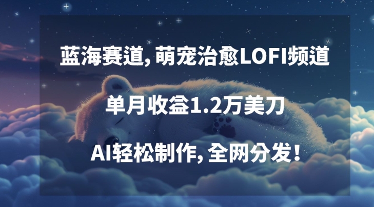 蓝海赛道，萌宠治愈LOFI频道，单月收益1.2万美刀，AI轻松制作，全网分发【揭秘】-创业项目致富网、狼哥项目资源库