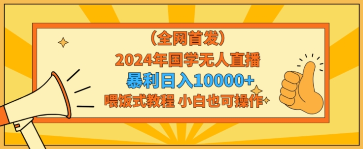 全网首发2024年国学无人直播暴力日入1w，加喂饭式教程，小白也可操作【揭秘】-创业项目致富网、狼哥项目资源库