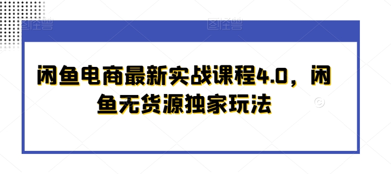 闲鱼电商最新实战课程4.0，闲鱼无货源独家玩法-创业项目致富网、狼哥项目资源库