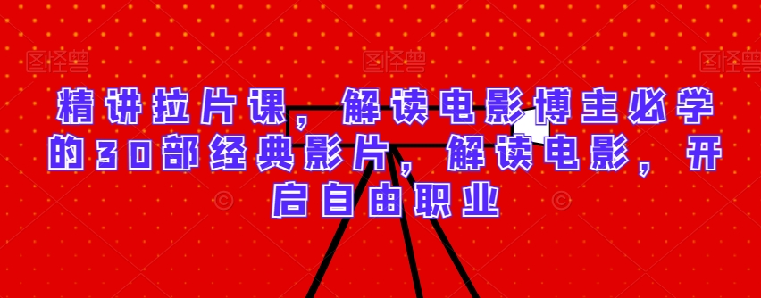 精讲拉片课，解读电影博主必学的30部经典影片，解读电影，开启自由职业-创业项目致富网、狼哥项目资源库