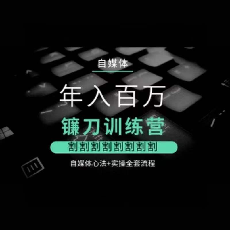 自媒体年入百万镰刀训练营，割割割割割割割割，自媒体心法+实操全套流程-创业项目致富网、狼哥项目资源库