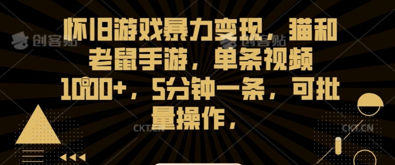 怀旧游戏暴力变现，猫和老鼠手游，单条视频1000+，5分钟一条，可批量操作【揭秘】-创业项目致富网、狼哥项目资源库