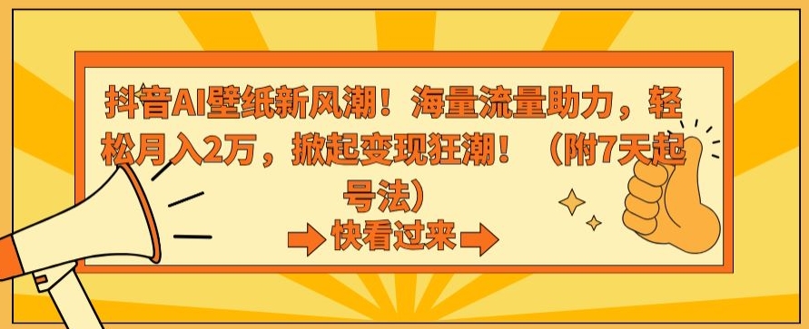 抖音AI壁纸新风潮！海量流量助力，轻松月入2万，掀起变现狂潮【揭秘】-创业项目致富网、狼哥项目资源库