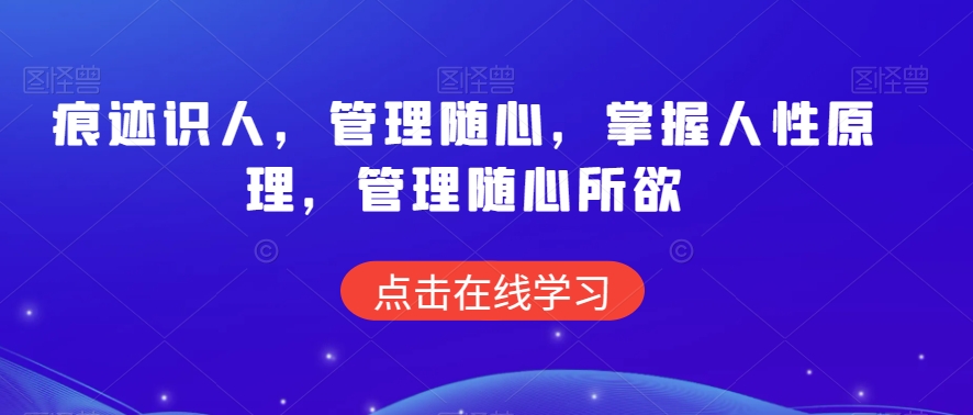 痕迹识人，管理随心，掌握人性原理，管理随心所欲-创业项目致富网、狼哥项目资源库