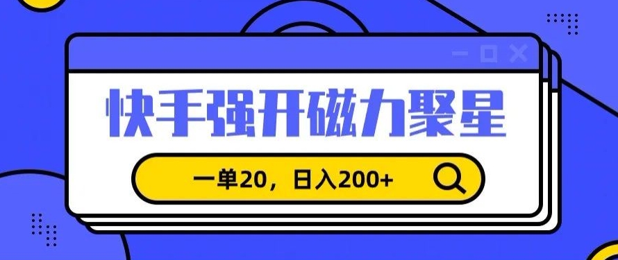 信息差赚钱项目，快手强开磁力聚星，一单20，日入200+【揭秘】-创业项目致富网、狼哥项目资源库
