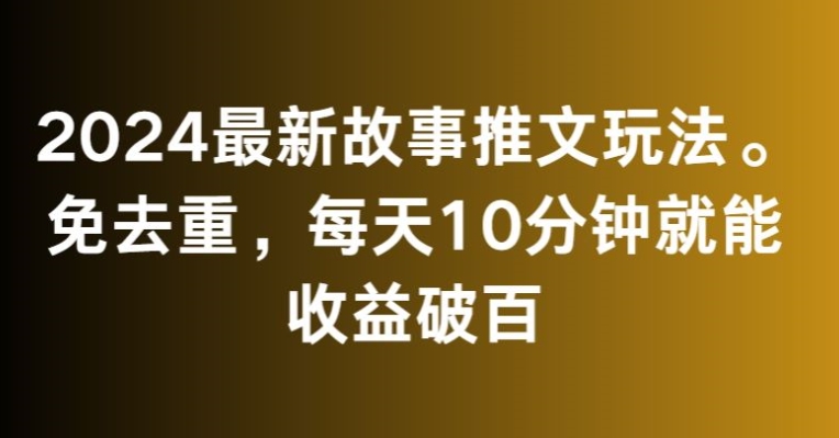 2024最新故事推文玩法，免去重，每天10分钟就能收益破百【揭秘】-创业项目致富网、狼哥项目资源库
