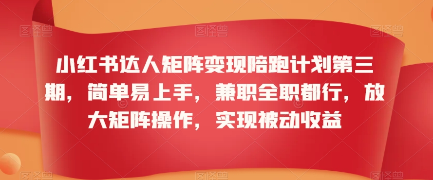 小红书达人矩阵变现陪跑计划第三期，简单易上手，兼职全职都行，放大矩阵操作，实现被动收益-创业项目致富网、狼哥项目资源库
