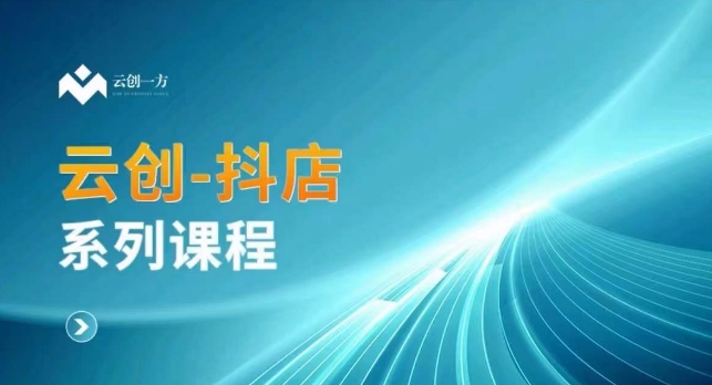 云创一方-抖店系列课，​抖店商城、商品卡、无货源等玩法-创业项目致富网、狼哥项目资源库