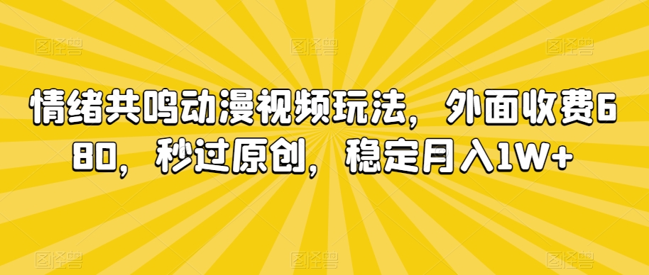 情绪共鸣动漫视频玩法，外面收费680，秒过原创，稳定月入1W+【揭秘】-创业项目致富网、狼哥项目资源库