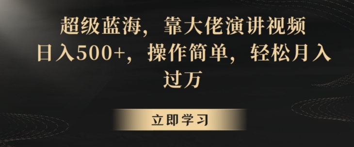 超级蓝海，靠大佬演讲视频，日入500+，操作简单，轻松月入过万【揭秘】-创业项目致富网、狼哥项目资源库