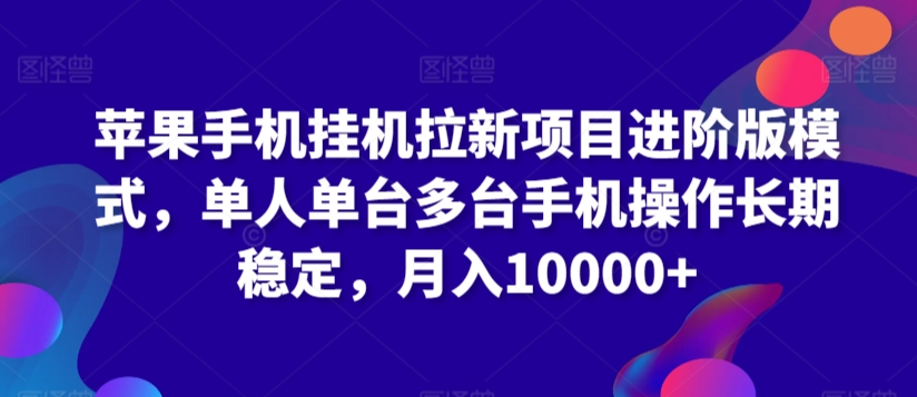 苹果手机挂机拉新项目进阶版模式，单人单台多台手机操作长期稳定，月入10000+【揭秘】-创业项目致富网、狼哥项目资源库