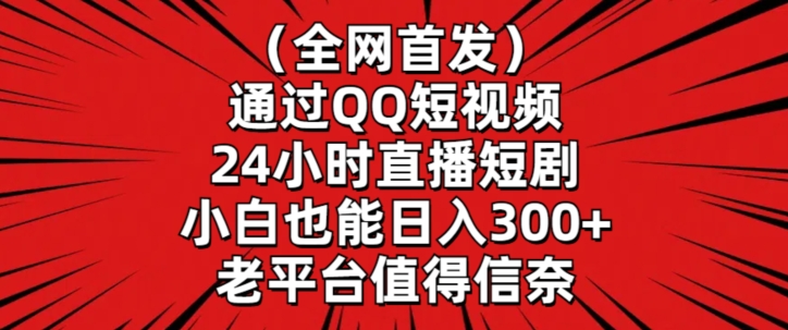 全网首发，通过QQ短视频24小时直播短剧，小白也能日入300+【揭秘】-创业项目致富网、狼哥项目资源库