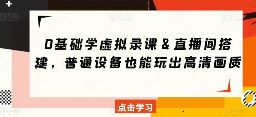 0基础学虚拟录课＆直播间搭建，普通设备也能玩出高清画质-创业项目致富网、狼哥项目资源库