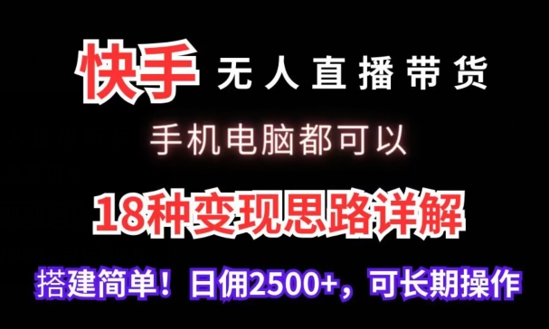 快手无人直播带货，手机电脑都可以，18种变现思路详解，搭建简单日佣2500+【揭秘】-创业项目致富网、狼哥项目资源库