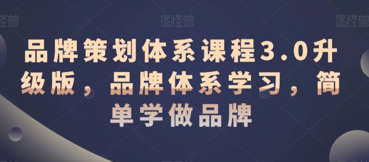 品牌策划体系课程3.0升级版，品牌体系学习，简单学做品牌-创业项目致富网、狼哥项目资源库