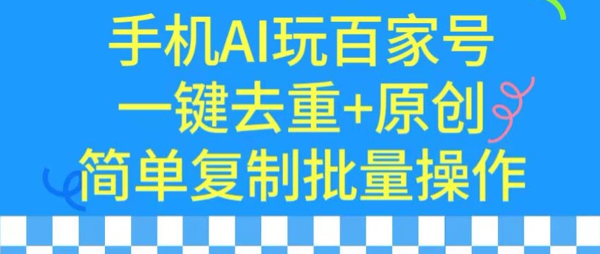用手机AI玩百家号，一键去重+原创，简单复制批量操作【揭秘】-创业项目致富网、狼哥项目资源库