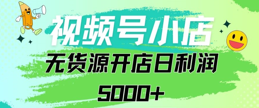 视频号无货源小店从0到1日订单量千单以上纯利润稳稳5000+【揭秘】-创业项目致富网、狼哥项目资源库