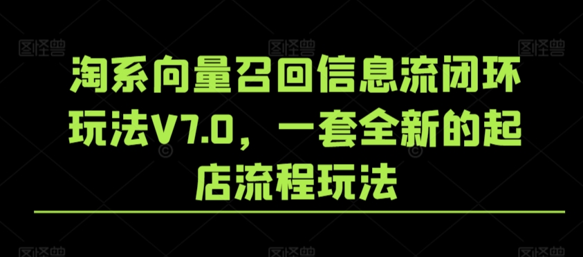 淘系向量召回信息流闭环玩法V7.0，一套全新的起店流程玩法-创业项目致富网、狼哥项目资源库