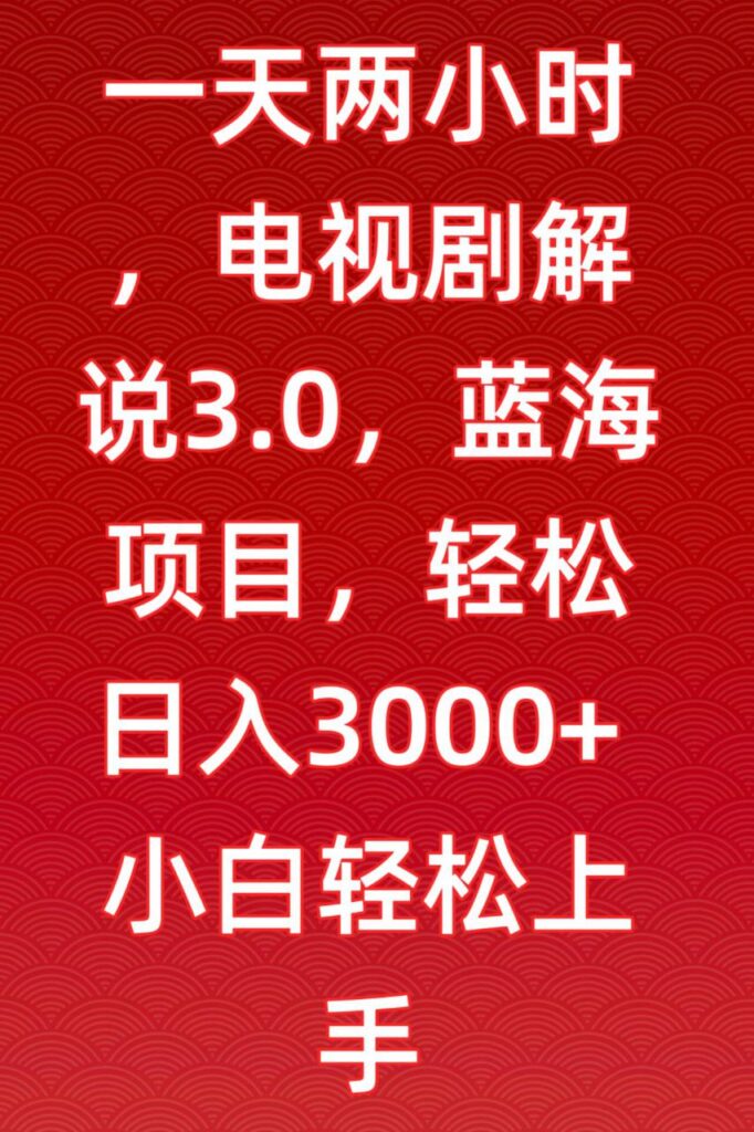 一天两小时,电视剧解说3.0,蓝海项目,轻松日入3000+小白轻松上手【揭秘】插图 一天两小时,电视剧解说3.0,蓝海项目,轻松日入3000+小白轻松上手【揭秘】插图