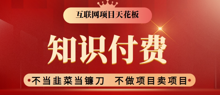 2024互联网项目天花板，新手小白也可以通过知识付费月入10W，实现财富自由【揭秘】-创业项目致富网、狼哥项目资源库