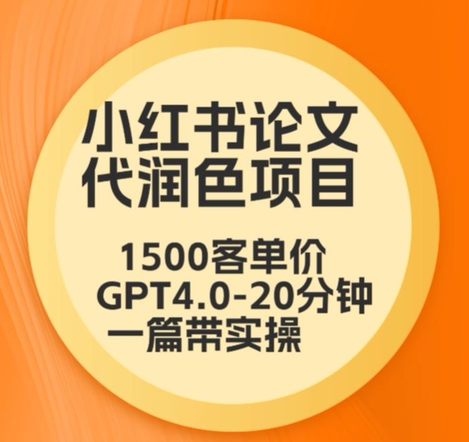 毕业季小红书论文代润色项目，本科1500，专科1200，高客单GPT4.0-20分钟一篇带实操【揭秘】-创业项目致富网、狼哥项目资源库
