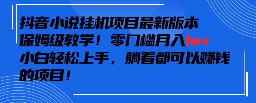 抖音最新小说挂机项目，保姆级教学，零成本月入1w+，小白轻松上手【揭秘】-创业项目致富网、狼哥项目资源库