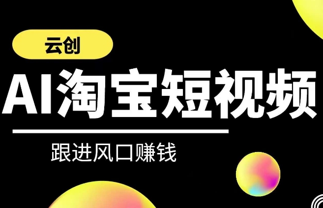 云创-AI短视频系列课程，快速理解带货短视频+AI运用-创业项目致富网、狼哥项目资源库