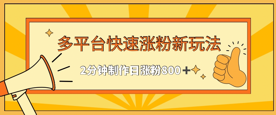 多平台快速涨粉最新玩法，2分钟制作，日涨粉800+【揭秘】-创业项目致富网、狼哥项目资源库
