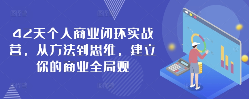 42天个人商业闭环实战营，从方法到思维，建立你的商业全局观-创业项目致富网、狼哥项目资源库