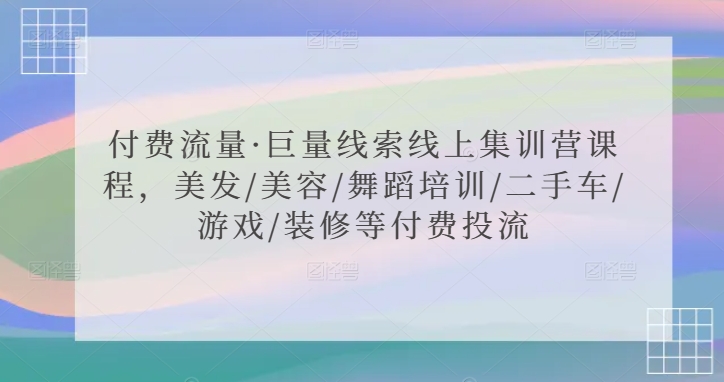 付费流量·巨量线索线上集训营课程，美发/美容/舞蹈培训/二手车/游戏/装修等付费投流-创业项目致富网、狼哥项目资源库