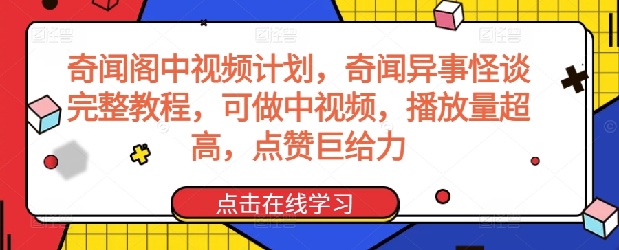 奇闻阁中视频计划，奇闻异事怪谈完整教程，可做中视频，播放量超高，点赞巨给力-创业项目致富网、狼哥项目资源库