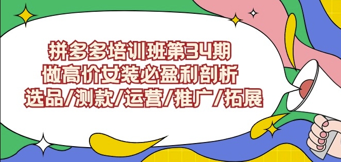 拼多多培训班第34期：做高价女装必盈利剖析选品/测款/运营/推广/拓展-创业项目致富网、狼哥项目资源库