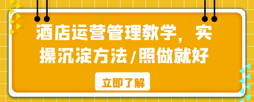 酒店运营管理教学，实操沉淀方法/照做就好-创业项目致富网、狼哥项目资源库