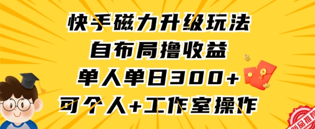快手磁力升级玩法，自布局撸收益，单人单日300+，个人工作室均可操作【揭秘】-创业项目致富网、狼哥项目资源库