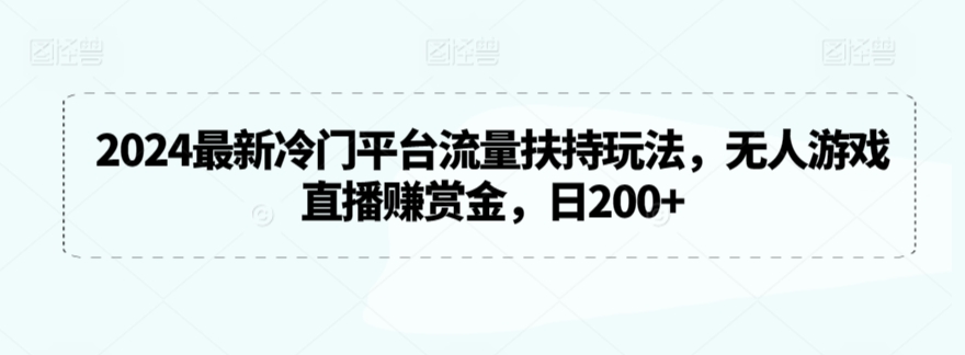2024最新冷门平台流量扶持玩法，无人游戏直播赚赏金，日200+【揭秘】-创业项目致富网、狼哥项目资源库