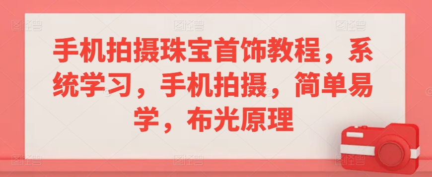 手机拍摄珠宝首饰教程，系统学习，手机拍摄，简单易学，布光原理-创业项目致富网、狼哥项目资源库