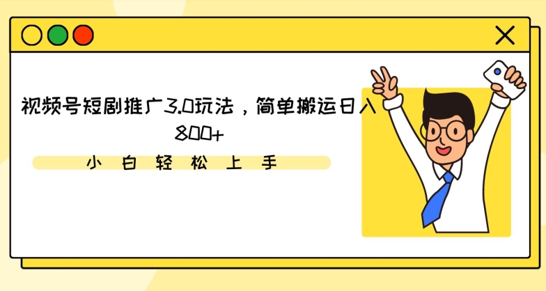 视频号短剧推广3.0玩法，简单搬运日入800+【揭秘】-创业项目致富网、狼哥项目资源库
