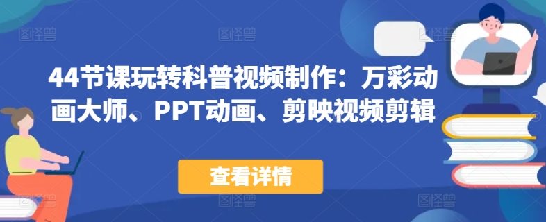 44节课玩转科普视频制作：万彩动画大师、PPT动画、剪映视频剪辑，一课搞定科普视频制作-创业项目致富网、狼哥项目资源库