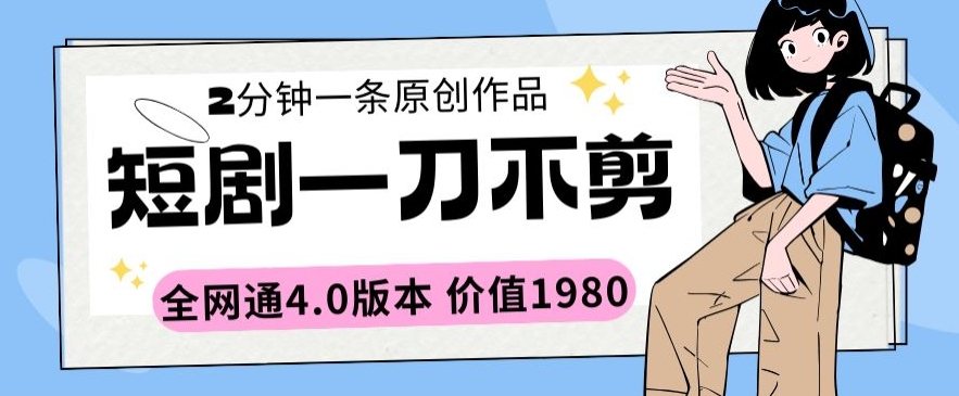 短剧一刀不剪2分钟一条全网通4.0版本价值1980【揭秘】-创业项目致富网、狼哥项目资源库
