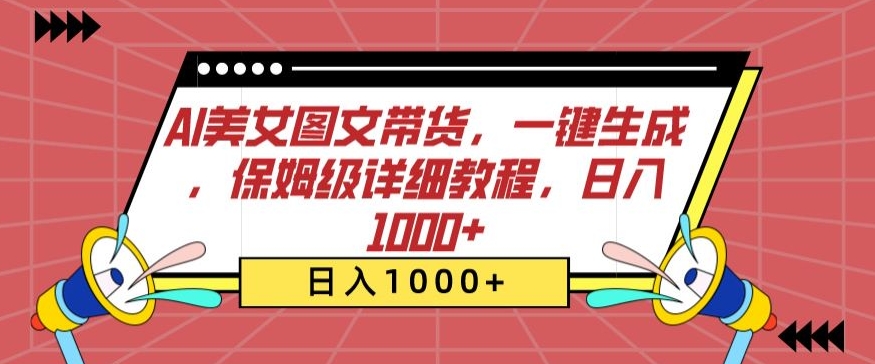 AI美女图文带货，一键生成，保姆级详细教程，日入1000+【揭秘】-创业项目致富网、狼哥项目资源库