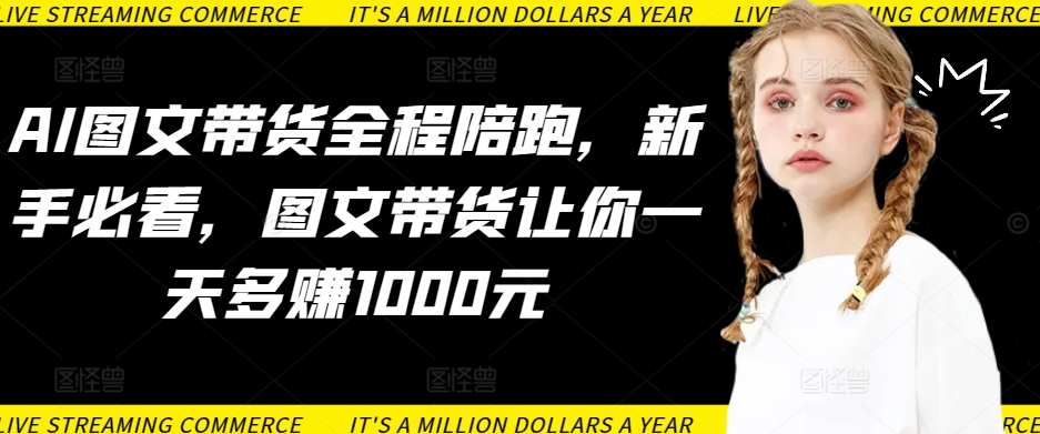 AI图文带货全程陪跑，新手必看，图文带货让你一天多赚1000元-创业项目致富网、狼哥项目资源库