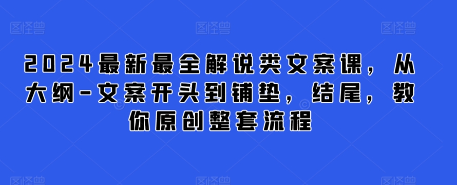 2024最新最全解说类文案课，从大纲-文案开头到铺垫，结尾，教你原创整套流程-创业项目致富网、狼哥项目资源库