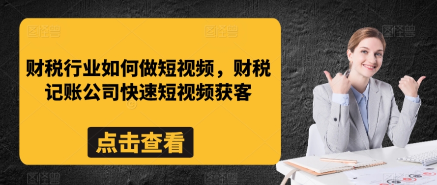 财税行业如何做短视频，财税记账公司快速短视频获客-创业项目致富网、狼哥项目资源库