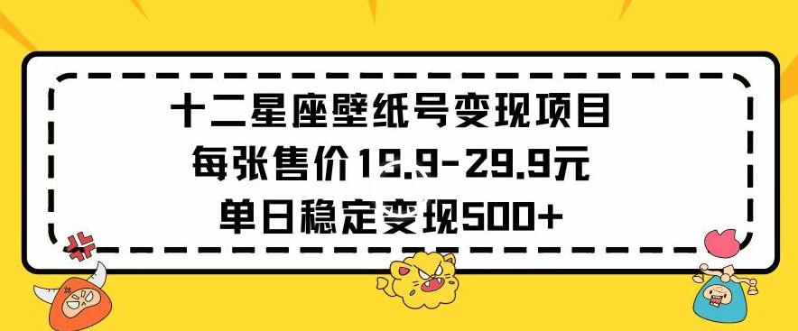 十二星座壁纸号变现项目每张售价19元单日稳定变现500+以上【揭秘】-创业项目致富网、狼哥项目资源库