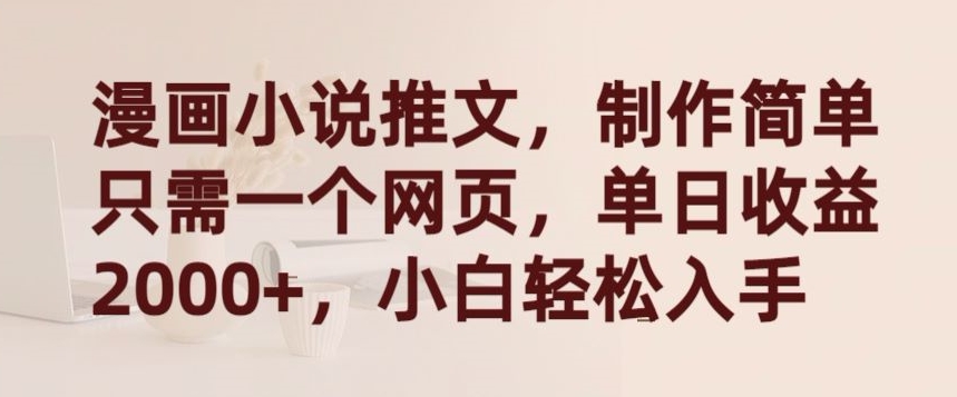 漫画小说推文，制作简单只需一个网页，单日收益2000+，小白轻松入手【揭秘】-创业项目致富网、狼哥项目资源库