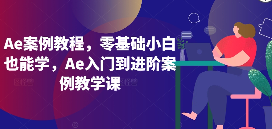 Ae案例教程，零基础小白也能学，Ae入门到进阶案例教学课-创业项目致富网、狼哥项目资源库