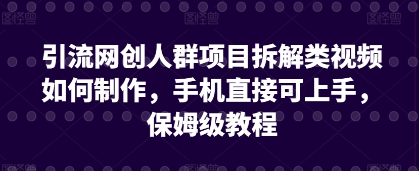 引流网创人群项目拆解类视频如何制作，手机直接可上手，保姆级教程【揭秘】-创业项目致富网、狼哥项目资源库