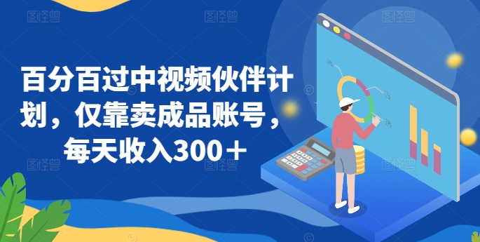 百分百过中视频伙伴计划，仅靠卖成品账号，每天收入300＋【揭秘】-创业项目致富网、狼哥项目资源库