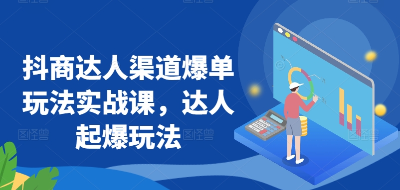 抖商达人渠道爆单玩法实战课，达人起爆玩法-创业项目致富网、狼哥项目资源库
